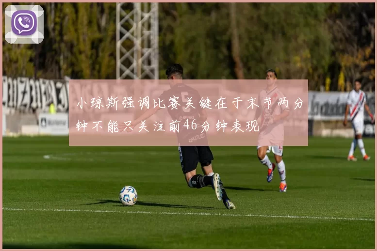 小琼斯强调比赛关键在于末节两分钟不能只关注前46分钟表现
