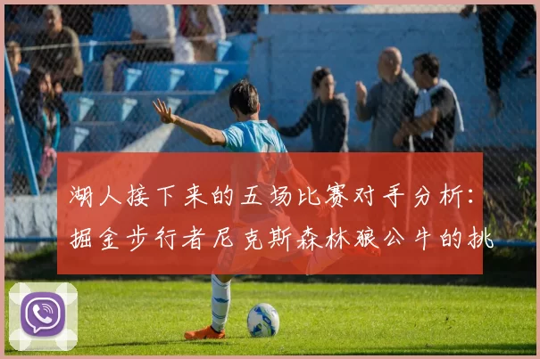 湖人接下来的五场比赛对手分析：掘金步行者尼克斯森林狼公牛的挑战与机遇