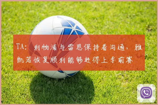 TA：利物浦与雷恩保持着沟通，雅凯若恢复顺利能够赶得上季前赛